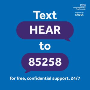 White text says: Text HEAR to 85258 for free, confidential support, 24/7. NHS Peterborough and Cambridgeshire, and in partnership with shout logos are on the top right corner.